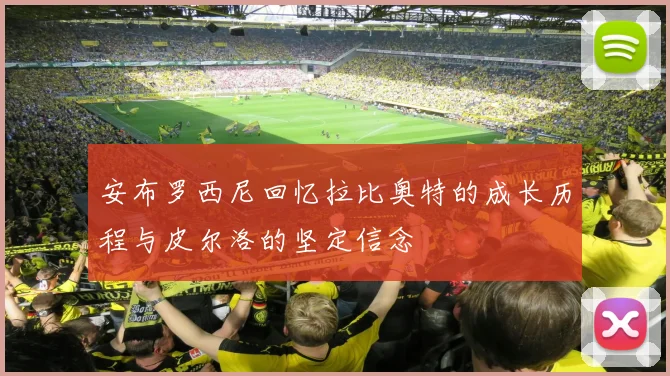 安布罗西尼回忆拉比奥特的成长历程与皮尔洛的坚定信念