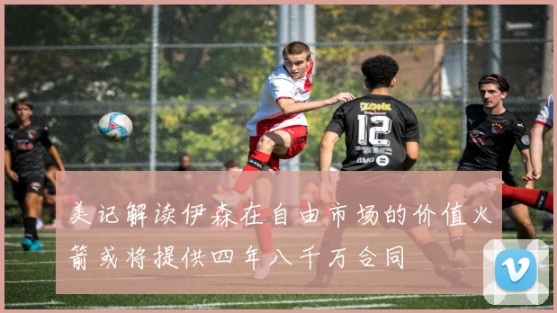 美记解读伊森在自由市场的价值火箭或将提供四年八千万合同