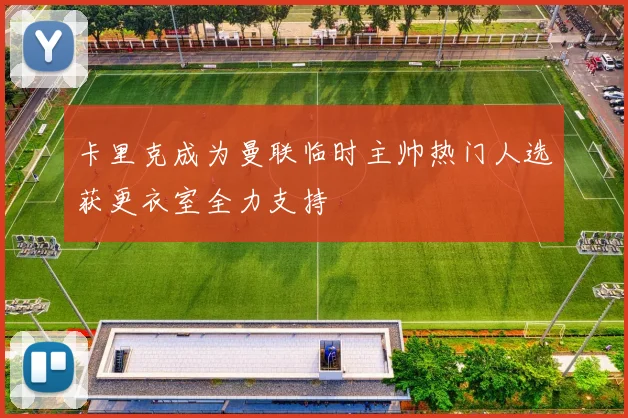 卡里克成为曼联临时主帅热门人选获更衣室全力支持