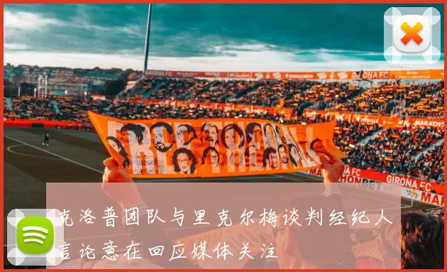 克洛普团队与里克尔梅谈判经纪人言论意在回应媒体关注
