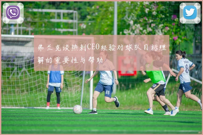 弗兰克谈热刺CEO经验对球队目标理解的重要性与帮助