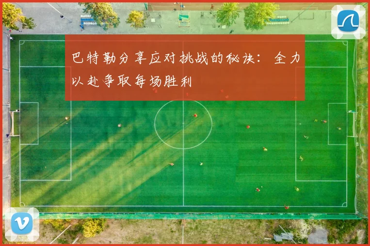 巴特勒分享应对挑战的秘诀：全力以赴争取每场胜利