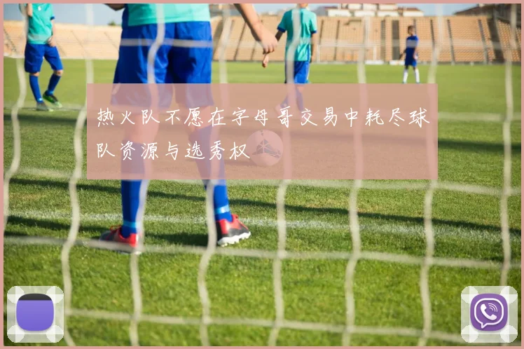 热火队不愿在字母哥交易中耗尽球队资源与选秀权