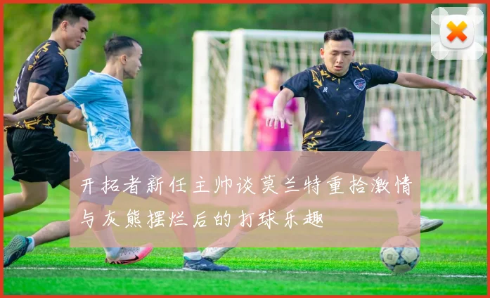 开拓者新任主帅谈莫兰特重拾激情与灰熊摆烂后的打球乐趣