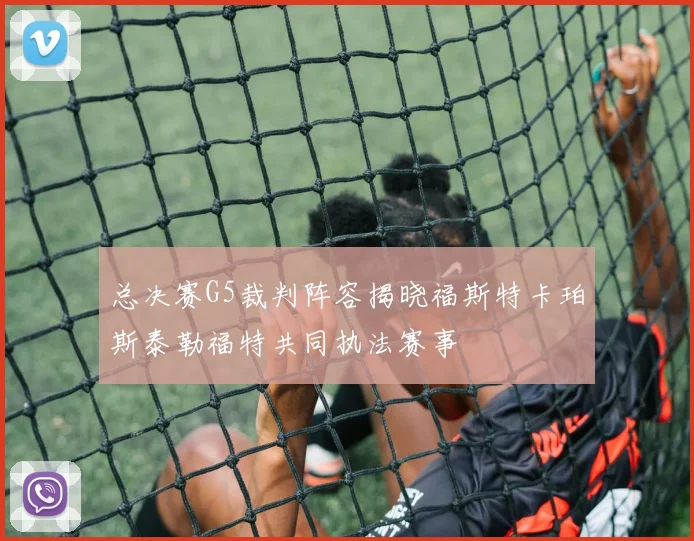 总决赛G5裁判阵容揭晓福斯特卡珀斯泰勒福特共同执法赛事