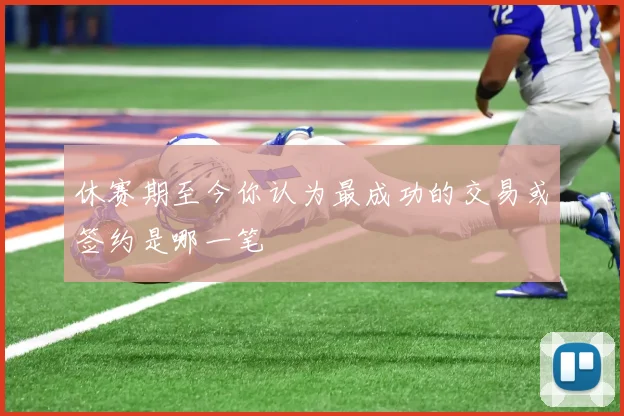 休赛期至今你认为最成功的交易或签约是哪一笔