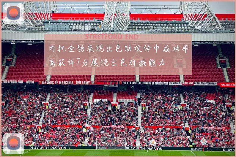 内托全场表现出色助攻传中成功率高获评7分展现出色对抗能力