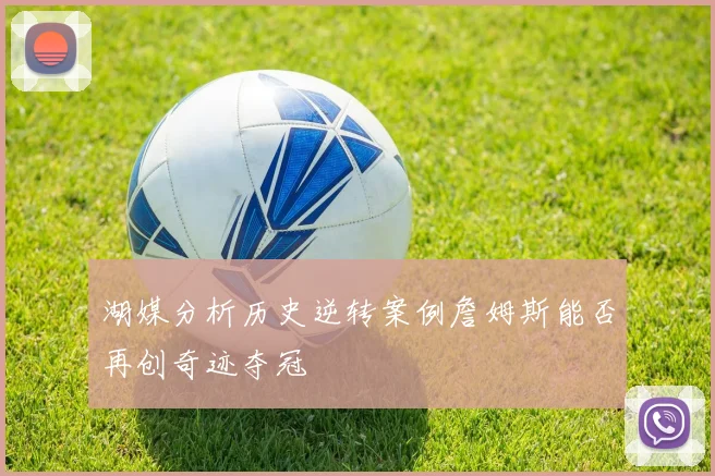 湖媒分析历史逆转案例詹姆斯能否再创奇迹夺冠