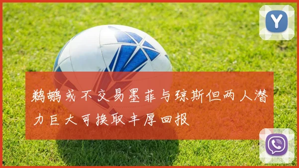 鹈鹕或不交易墨菲与琼斯但两人潜力巨大可换取丰厚回报